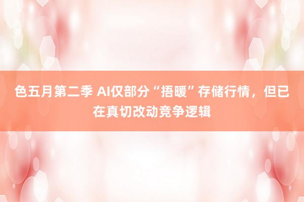 色五月第二季 AI仅部分“捂暖”存储行情，但已在真切改动竞争逻辑