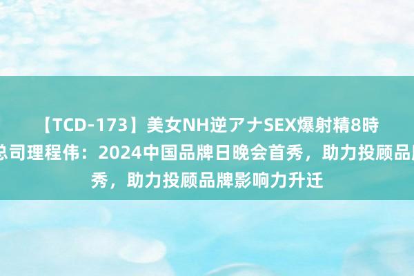 【TCD-173】美女NH逆アナSEX爆射精8時間 九方智投总司理程伟：2024中国品牌日晚会首秀，助力投顾品牌影响力升迁