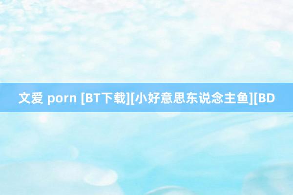 文爱 porn [BT下载][小好意思东说念主鱼][BD