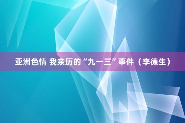 亚洲色情 我亲历的“九一三”事件（李德生）