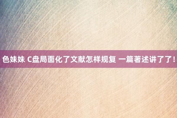 色妹妹 C盘局面化了文献怎样规复 一篇著述讲了了！