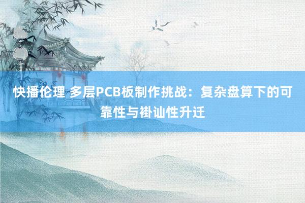 快播伦理 多层PCB板制作挑战：复杂盘算下的可靠性与褂讪性升迁