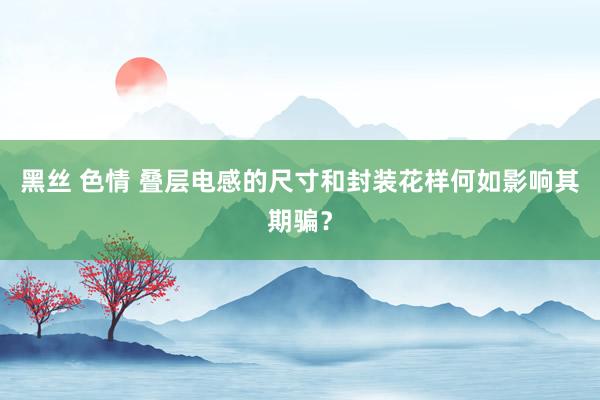 黑丝 色情 叠层电感的尺寸和封装花样何如影响其期骗？