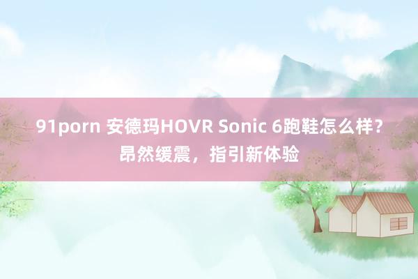 91porn 安德玛HOVR Sonic 6跑鞋怎么样？昂然缓震，指引新体验