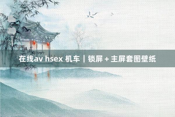 在线av hsex 机车｜锁屏＋主屏套图壁纸