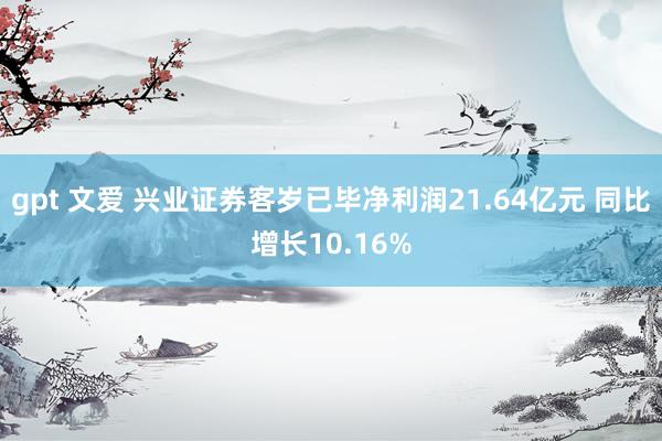 gpt 文爱 兴业证券客岁已毕净利润21.64亿元 同比增长10.16%
