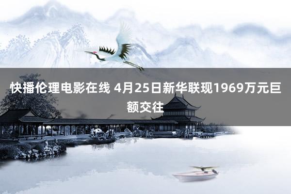 快播伦理电影在线 4月25日新华联现1969万元巨额交往
