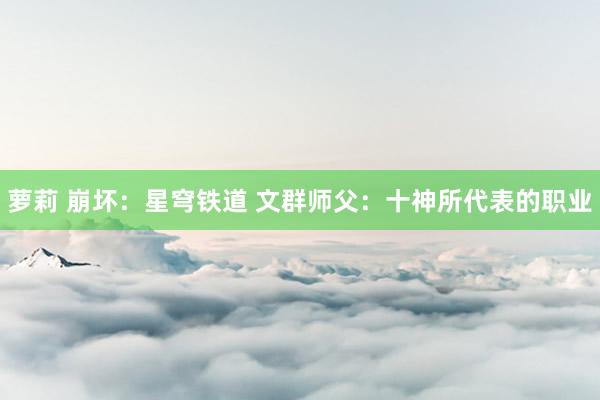 萝莉 崩坏：星穹铁道 文群师父：十神所代表的职业