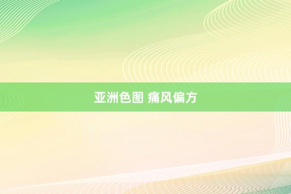 亚洲色图 痛风偏方