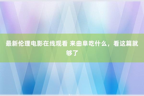 最新伦理电影在线观看 来曲阜吃什么，看这篇就够了