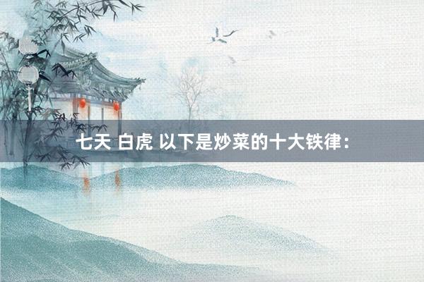 七天 白虎 以下是炒菜的十大铁律：