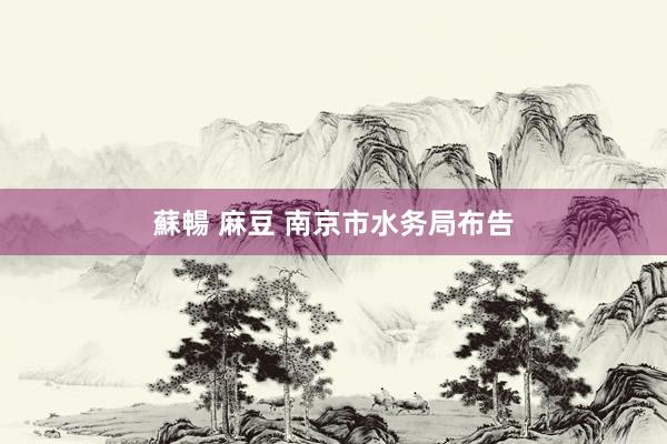 蘇暢 麻豆 南京市水务局布告